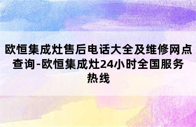 欧恒集成灶售后电话大全及维修网点查询-欧恒集成灶24小时全国服务热线