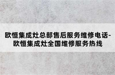 欧恒集成灶总部售后服务维修电话-欧恒集成灶全国维修服务热线