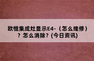 欧恒集成灶显示E4-（怎么维修）？怎么消除？(今日资讯)