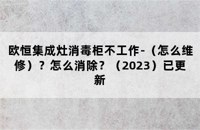 欧恒集成灶消毒柜不工作-（怎么维修）？怎么消除？（2023）已更新