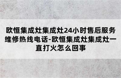 欧恒集成灶集成灶24小时售后服务维修热线电话-欧恒集成灶集成灶一直打火怎么回事