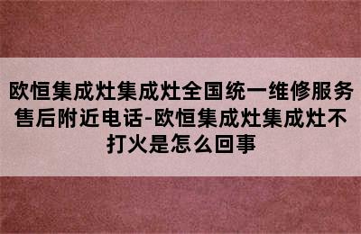 欧恒集成灶集成灶全国统一维修服务售后附近电话-欧恒集成灶集成灶不打火是怎么回事