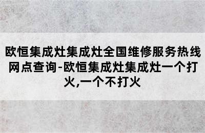 欧恒集成灶集成灶全国维修服务热线网点查询-欧恒集成灶集成灶一个打火,一个不打火