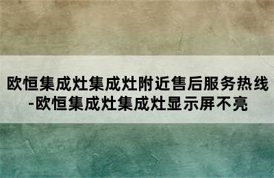 欧恒集成灶集成灶附近售后服务热线-欧恒集成灶集成灶显示屏不亮