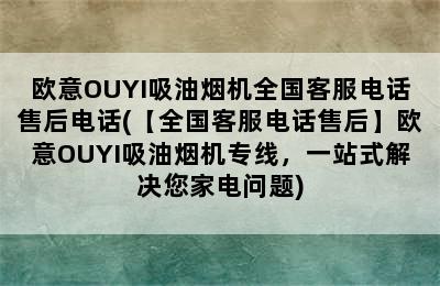 欧意OUYI吸油烟机全国客服电话售后电话(【全国客服电话售后】欧意OUYI吸油烟机专线，一站式解决您家电问题)