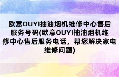 欧意OUYI抽油烟机维修中心售后服务号码(欧意OUYI抽油烟机维修中心售后服务电话，帮您解决家电维修问题)