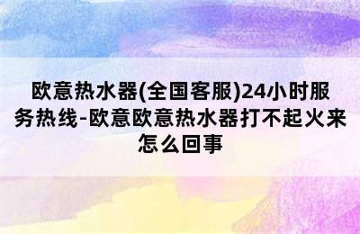 欧意热水器(全国客服)24小时服务热线-欧意欧意热水器打不起火来怎么回事