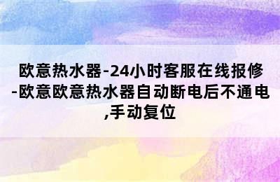 欧意热水器-24小时客服在线报修-欧意欧意热水器自动断电后不通电,手动复位