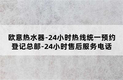 欧意热水器-24小时热线统一预约登记总部-24小时售后服务电话