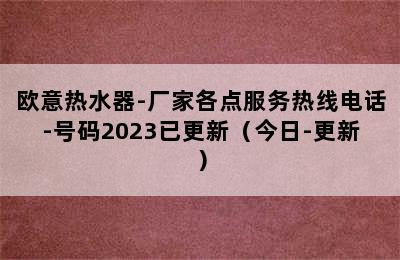 欧意热水器-厂家各点服务热线电话-号码2023已更新（今日-更新）