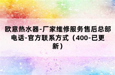 欧意热水器-厂家维修服务售后总部电话-官方联系方式（400-已更新）