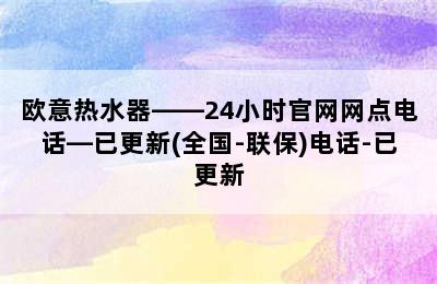 欧意热水器——24小时官网网点电话—已更新(全国-联保)电话-已更新