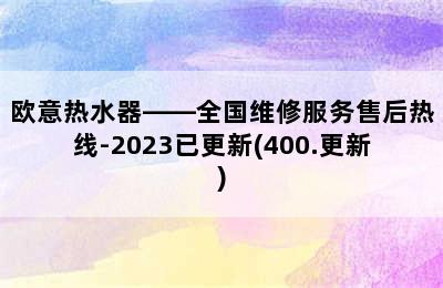 欧意热水器——全国维修服务售后热线-2023已更新(400.更新)