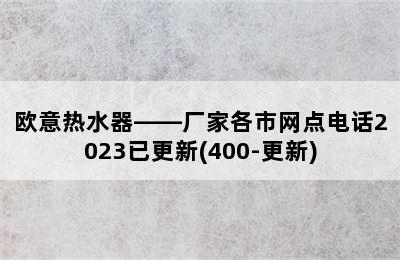 欧意热水器——厂家各市网点电话2023已更新(400-更新)