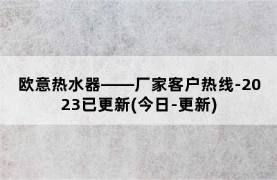 欧意热水器——厂家客户热线-2023已更新(今日-更新)