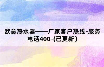 欧意热水器——厂家客户热线-服务电话400-(已更新）