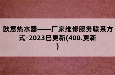 欧意热水器——厂家维修服务联系方式-2023已更新(400.更新)