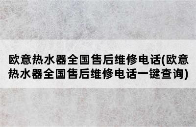 欧意热水器全国售后维修电话(欧意热水器全国售后维修电话一键查询)