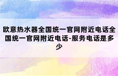 欧意热水器全国统一官网附近电话全国统一官网附近电话-服务电话是多少