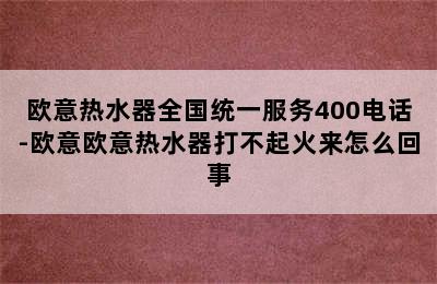 欧意热水器全国统一服务400电话-欧意欧意热水器打不起火来怎么回事