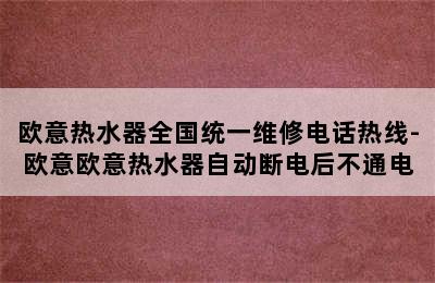 欧意热水器全国统一维修电话热线-欧意欧意热水器自动断电后不通电