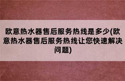 欧意热水器售后服务热线是多少(欧意热水器售后服务热线让您快速解决问题)