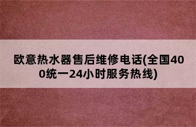 欧意热水器售后维修电话(全国400统一24小时服务热线)