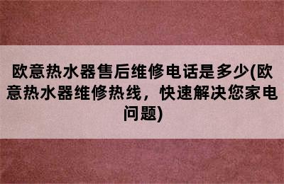 欧意热水器售后维修电话是多少(欧意热水器维修热线，快速解决您家电问题)