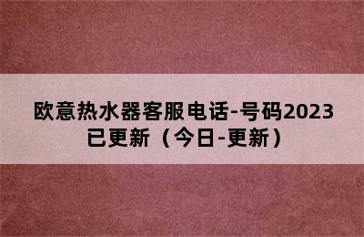 欧意热水器客服电话-号码2023已更新（今日-更新）