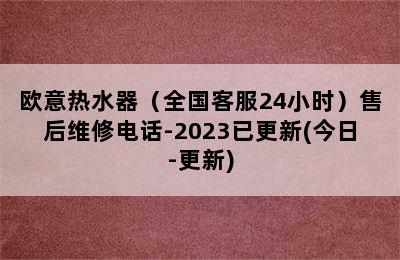 欧意热水器（全国客服24小时）售后维修电话-2023已更新(今日-更新)