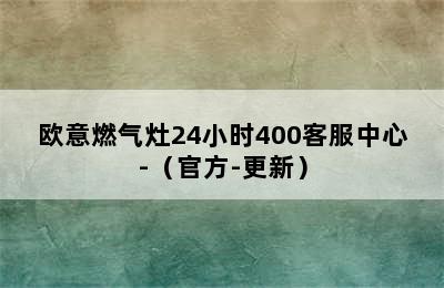 欧意燃气灶24小时400客服中心-（官方-更新）