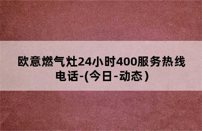 欧意燃气灶24小时400服务热线电话-(今日-动态）