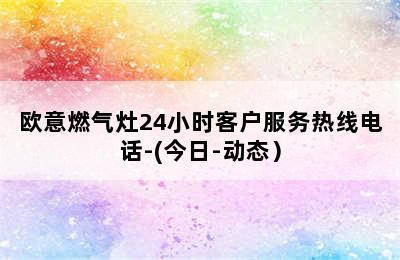 欧意燃气灶24小时客户服务热线电话-(今日-动态）