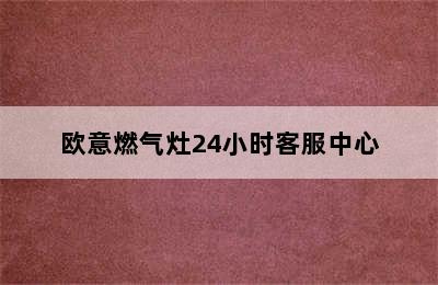 欧意燃气灶24小时客服中心