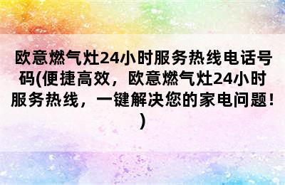 欧意燃气灶24小时服务热线电话号码(便捷高效，欧意燃气灶24小时服务热线，一键解决您的家电问题！)