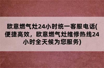 欧意燃气灶24小时统一客服电话(便捷高效，欧意燃气灶维修热线24小时全天候为您服务)