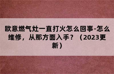 欧意燃气灶一直打火怎么回事-怎么维修，从那方面入手？（2023更新）