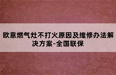 欧意燃气灶不打火原因及维修办法解决方案-全国联保