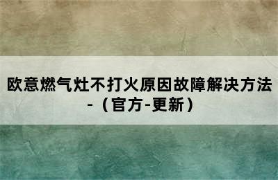 欧意燃气灶不打火原因故障解决方法-（官方-更新）