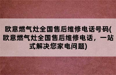 欧意燃气灶全国售后维修电话号码(欧意燃气灶全国售后维修电话，一站式解决您家电问题)