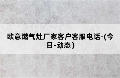 欧意燃气灶厂家客户客服电话-(今日-动态）