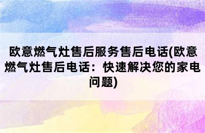 欧意燃气灶售后服务售后电话(欧意燃气灶售后电话：快速解决您的家电问题)