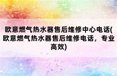 欧意燃气热水器售后维修中心电话(欧意燃气热水器售后维修电话，专业高效)