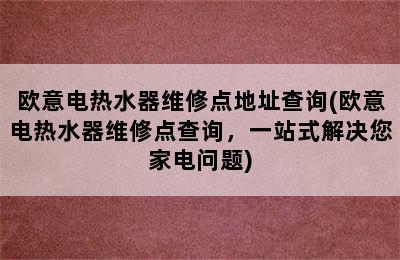 欧意电热水器维修点地址查询(欧意电热水器维修点查询，一站式解决您家电问题)