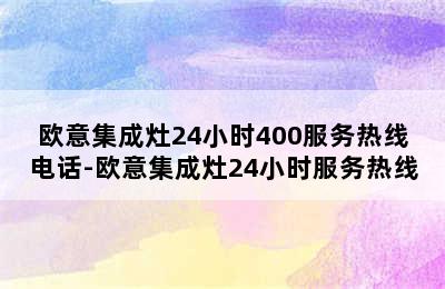 欧意集成灶24小时400服务热线电话-欧意集成灶24小时服务热线