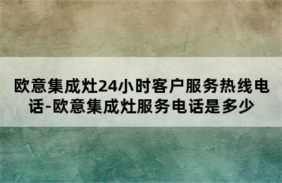 欧意集成灶24小时客户服务热线电话-欧意集成灶服务电话是多少