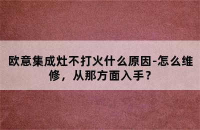 欧意集成灶不打火什么原因-怎么维修，从那方面入手？