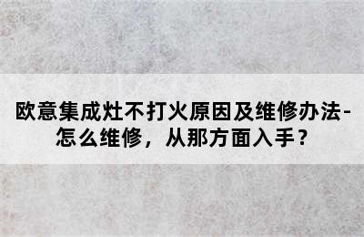 欧意集成灶不打火原因及维修办法-怎么维修，从那方面入手？