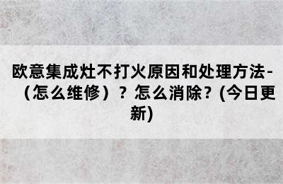 欧意集成灶不打火原因和处理方法-（怎么维修）？怎么消除？(今日更新)