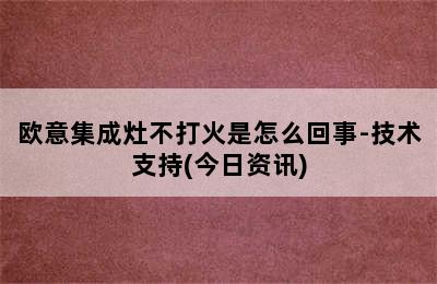 欧意集成灶不打火是怎么回事-技术支持(今日资讯)